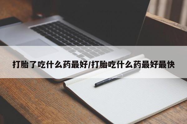 米非司酮片网上购买微信打胎了吃什么药最好/打胎吃什么药最好最快