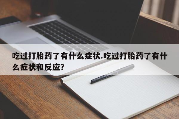 米非司酮片网上购买微信吃过打胎药了有什么症状.吃过打胎药了有什么症状和反应？