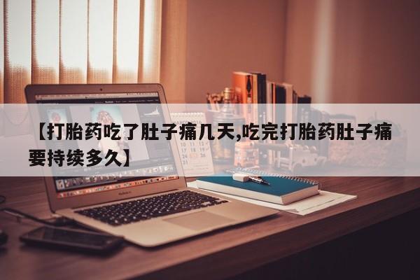 米非司酮片网上购买微信【打胎药吃了肚子痛几天,吃完打胎药肚子痛要持续多久】