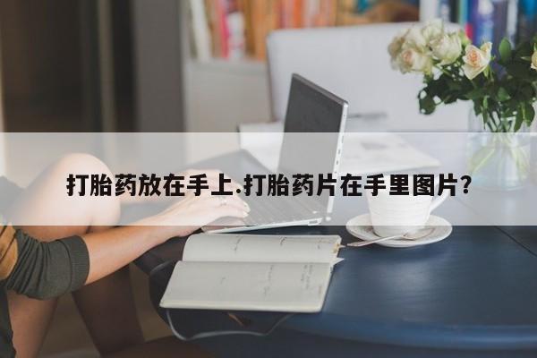 米非司酮片网上购买微信打胎药放在手上.打胎药片在手里图片?