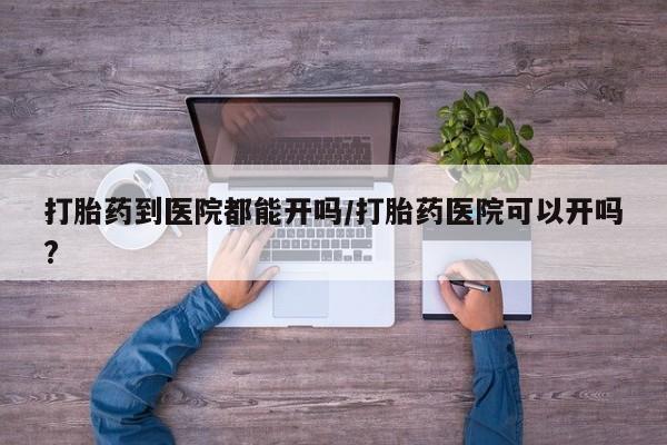 米非司酮片网上购买微信打胎药到医院都能开吗/打胎药医院可以开吗?