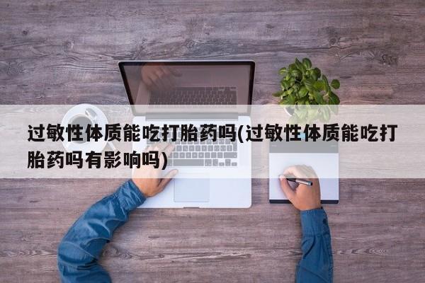 米非司酮片网上购买微信过敏性体质能吃打胎药吗(过敏性体质能吃打胎药吗有影响吗)