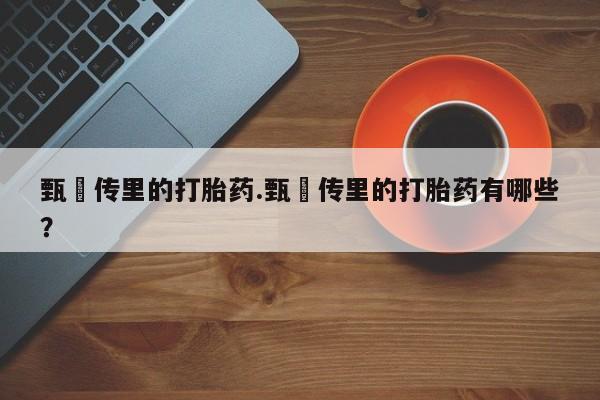 米非司酮片网上购买微信甄嬛传里的打胎药.甄嬛传里的打胎药有哪些?
