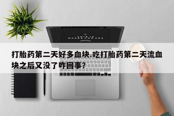 米非司酮片网上购买微信打胎药第二天好多血块.吃打胎药第二天流血块之后又没了咋回事?
