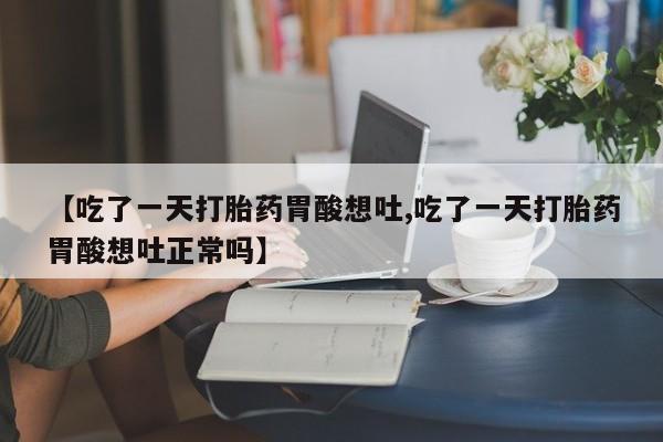 米非司酮片网上购买微信【吃了一天打胎药胃酸想吐,吃了一天打胎药胃酸想吐正常吗】