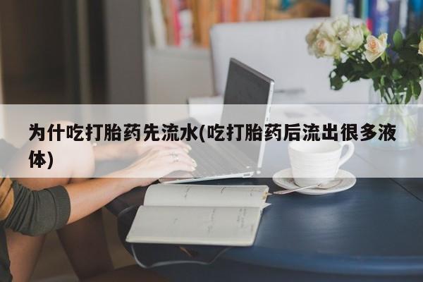 米非司酮片网上购买微信为什吃打胎药先流水(吃打胎药后流出很多液体)