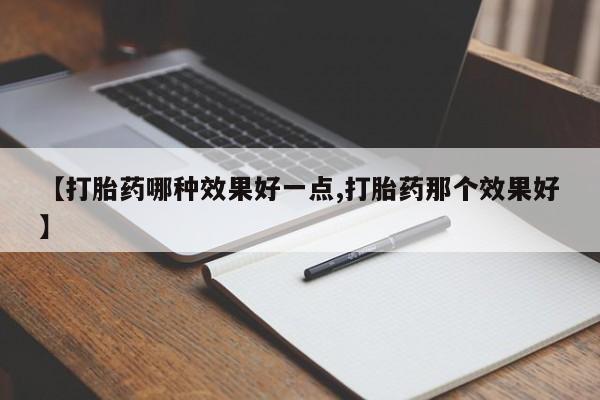 米非司酮片网上购买微信【打胎药哪种效果好一点,打胎药那个效果好】