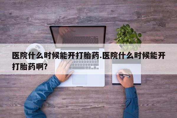米非司酮片网上购买微信医院什么时候能开打胎药.医院什么时候能开打胎药啊？