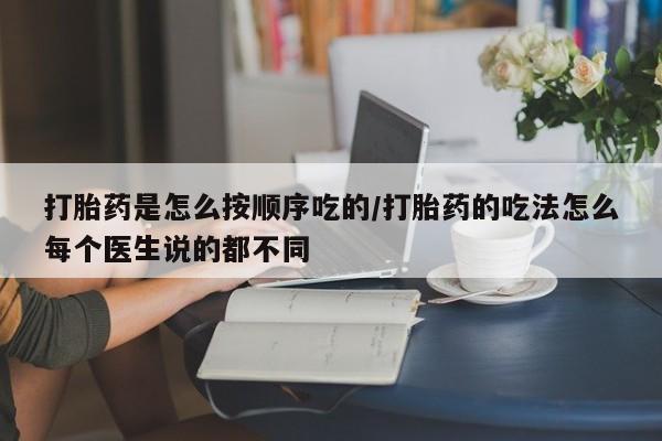 米非司酮片网上购买微信打胎药是怎么按顺序吃的/打胎药的吃法怎么每个医生说的都不同