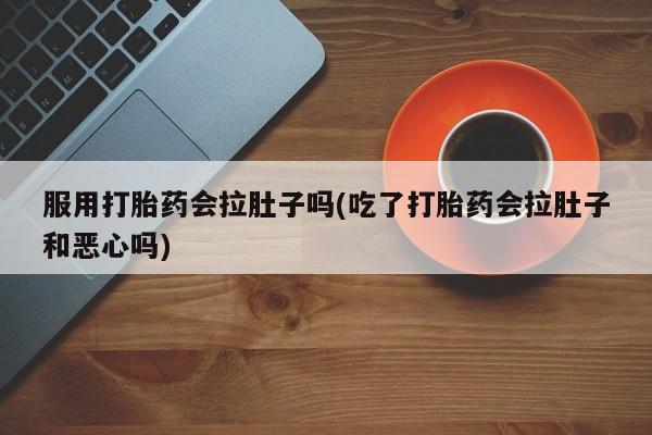 米非司酮片网上购买微信服用打胎药会拉肚子吗(吃了打胎药会拉肚子和恶心吗)
