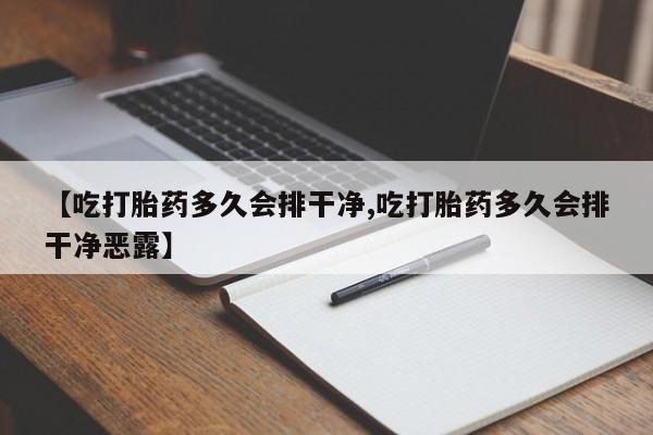 米非司酮片网上购买微信【吃打胎药多久会排干净,吃打胎药多久会排干净恶露】