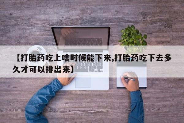 米非司酮片网上购买微信【打胎药吃上啥时候能下来,打胎药吃下去多久才可以排出来】