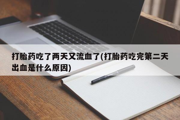 米非司酮片网上购买微信打胎药吃了两天又流血了(打胎药吃完第二天出血是什么原因)