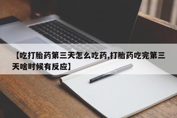 米非司酮片网上购买微信【吃打胎药第三天怎么吃药,打胎药吃完第三天啥时候有反应】