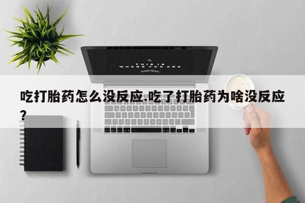 米非司酮片网上购买微信吃打胎药怎么没反应.吃了打胎药为啥没反应？