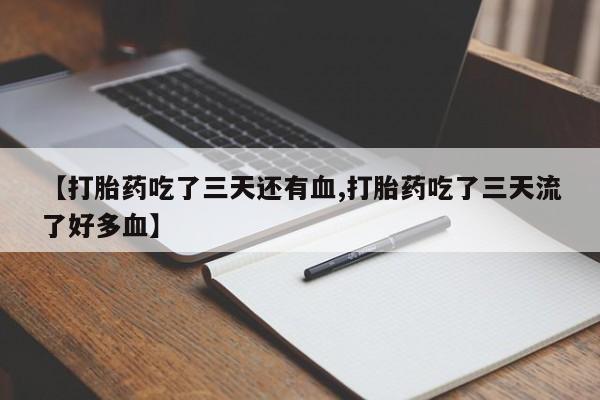 米非司酮片网上购买微信【打胎药吃了三天还有血,打胎药吃了三天流了好多血】