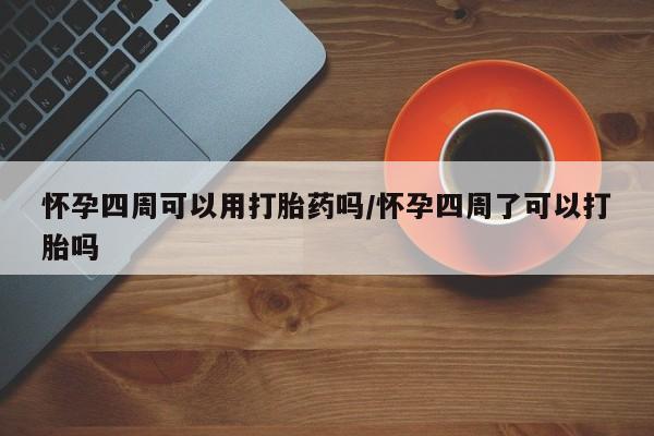 米非司酮片网上购买微信怀孕四周可以用打胎药吗/怀孕四周了可以打胎吗