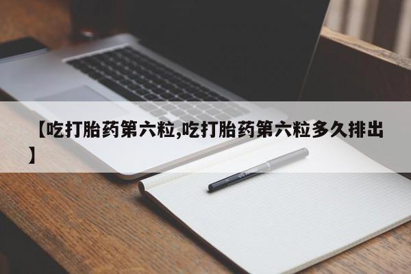米非司酮片网上购买微信【吃打胎药第六粒,吃打胎药第六粒多久排出】