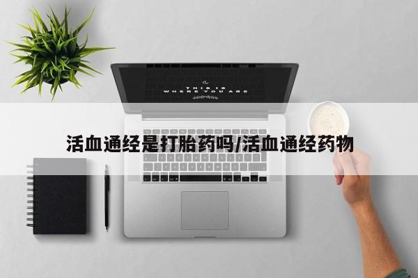 米非司酮片网上购买微信活血通经是打胎药吗/活血通经药物