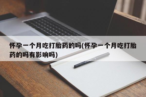 米非司酮片网上购买微信怀孕一个月吃打胎药的吗(怀孕一个月吃打胎药的吗有影响吗)