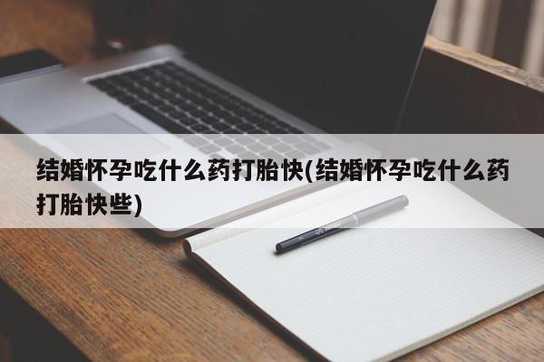 米非司酮片网上购买微信结婚怀孕吃什么药打胎快(结婚怀孕吃什么药打胎快些)