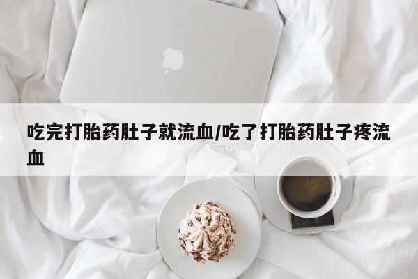 米非司酮片网上购买微信吃完打胎药肚子就流血/吃了打胎药肚子疼流血