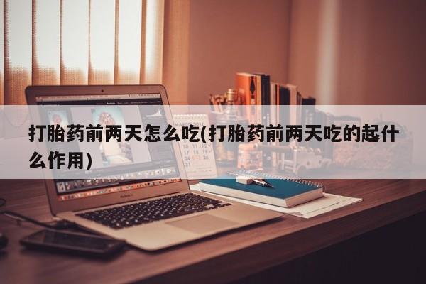 米非司酮片网上购买微信打胎药前两天怎么吃(打胎药前两天吃的起什么作用)