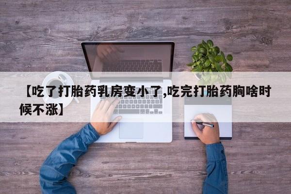 米非司酮片网上购买微信【吃了打胎药乳房变小了,吃完打胎药胸啥时候不涨】