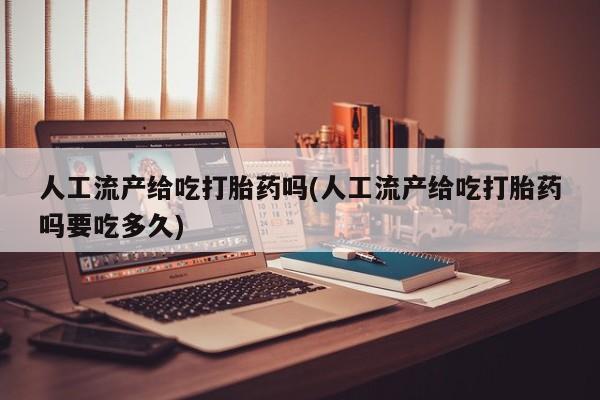 米非司酮片网上购买微信人工流产给吃打胎药吗(人工流产给吃打胎药吗要吃多久)