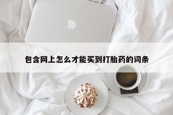 米非司酮片网上购买微信包含网上怎么才能买到打胎药的词条