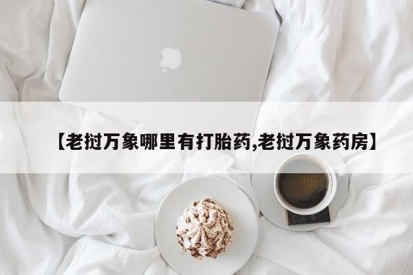 米非司酮片网上购买微信【老挝万象哪里有打胎药,老挝万象药房】