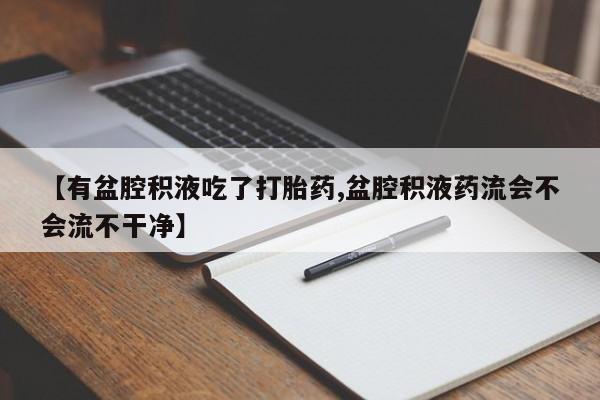 米非司酮片网上购买微信【有盆腔积液吃了打胎药,盆腔积液药流会不会流不干净】