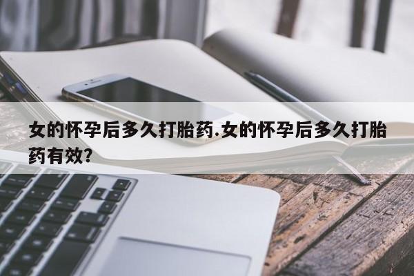 米非司酮片网上购买微信女的怀孕后多久打胎药.女的怀孕后多久打胎药有效?