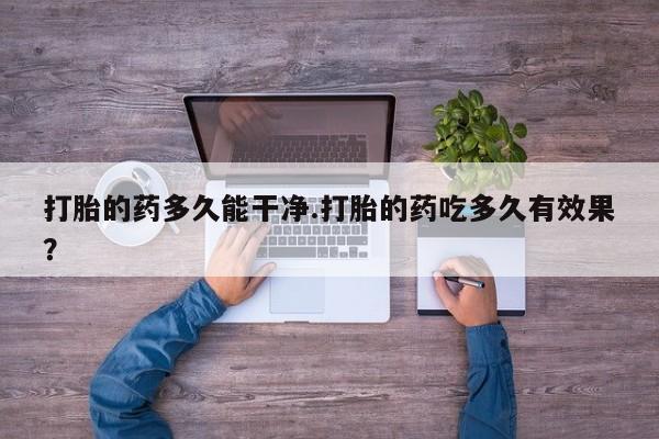 米非司酮片网上购买微信打胎的药多久能干净.打胎的药吃多久有效果？