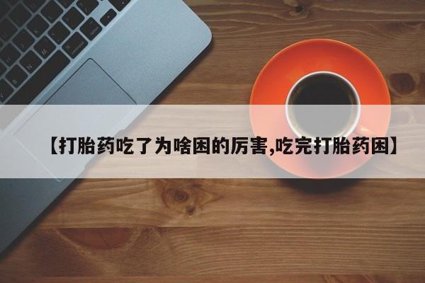 米非司酮片网上购买微信【打胎药吃了为啥困的厉害,吃完打胎药困】