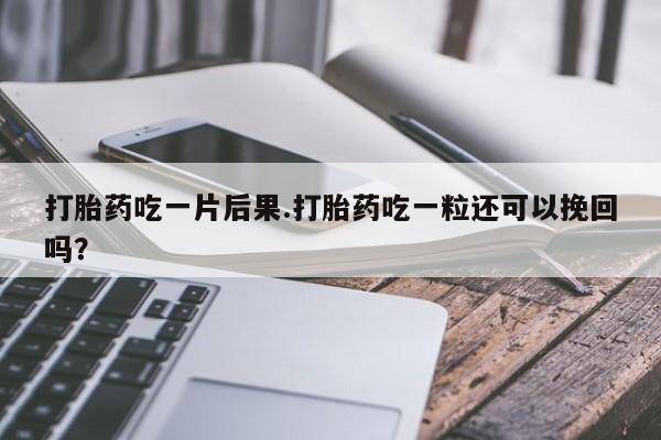 米非司酮片网上购买微信打胎药吃一片后果.打胎药吃一粒还可以挽回吗？