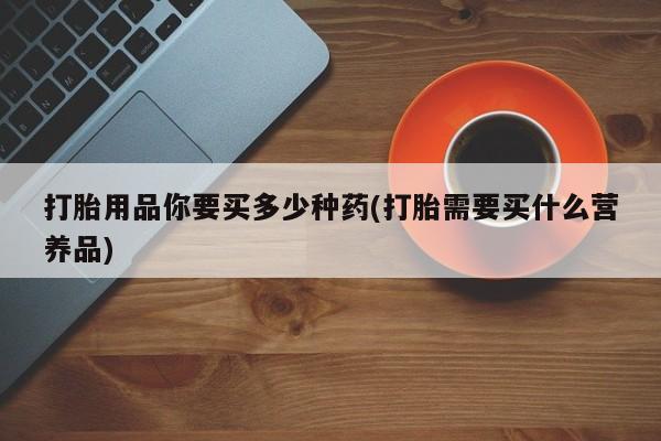 米非司酮片网上购买微信打胎用品你要买多少种药(打胎需要买什么营养品)