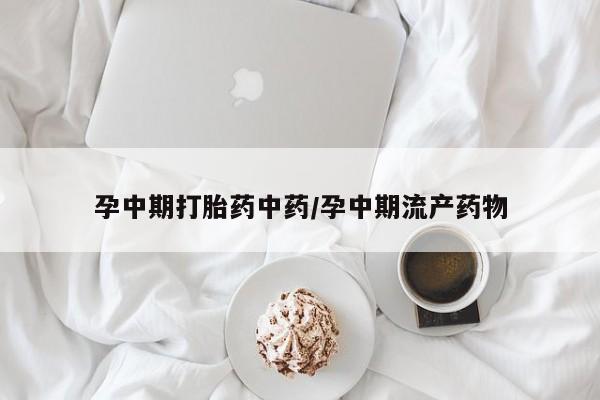 米非司酮片网上购买微信孕中期打胎药中药/孕中期流产药物