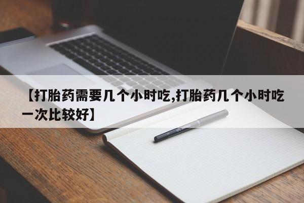 米非司酮片网上购买微信【打胎药需要几个小时吃,打胎药几个小时吃一次比较好】