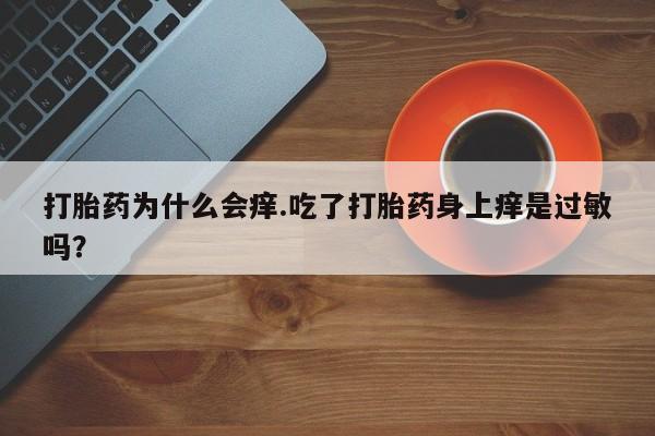 米非司酮片网上购买微信打胎药为什么会痒.吃了打胎药身上痒是过敏吗？