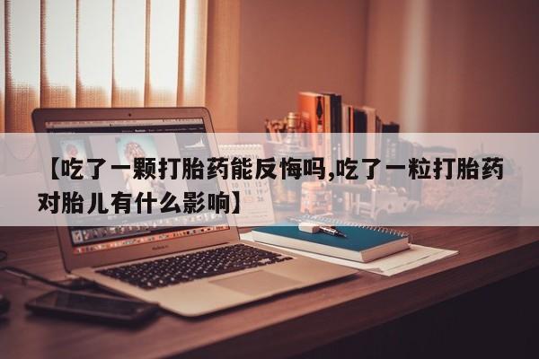 米非司酮片网上购买微信【吃了一颗打胎药能反悔吗,吃了一粒打胎药对胎儿有什么影响】