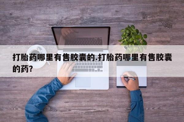 米非司酮片网上购买微信打胎药哪里有售胶囊的.打胎药哪里有售胶囊的药？